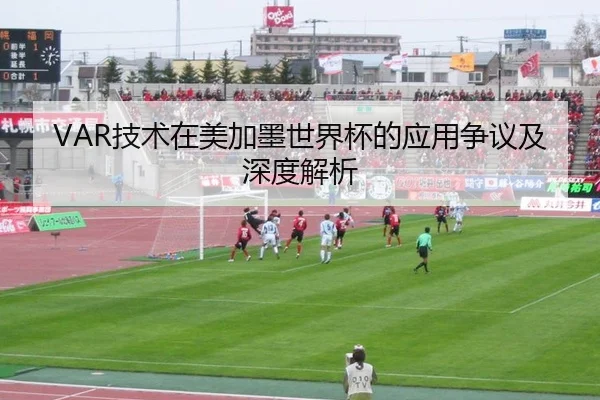 VAR技术在美加墨世界杯的应用争议及深度解析