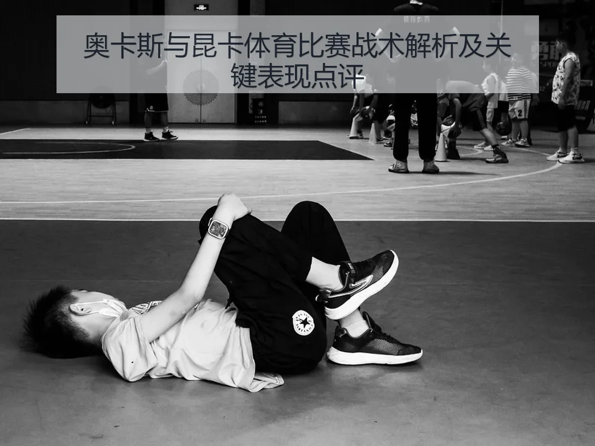 奥卡斯与昆卡体育比赛战术解析及关键表现点评