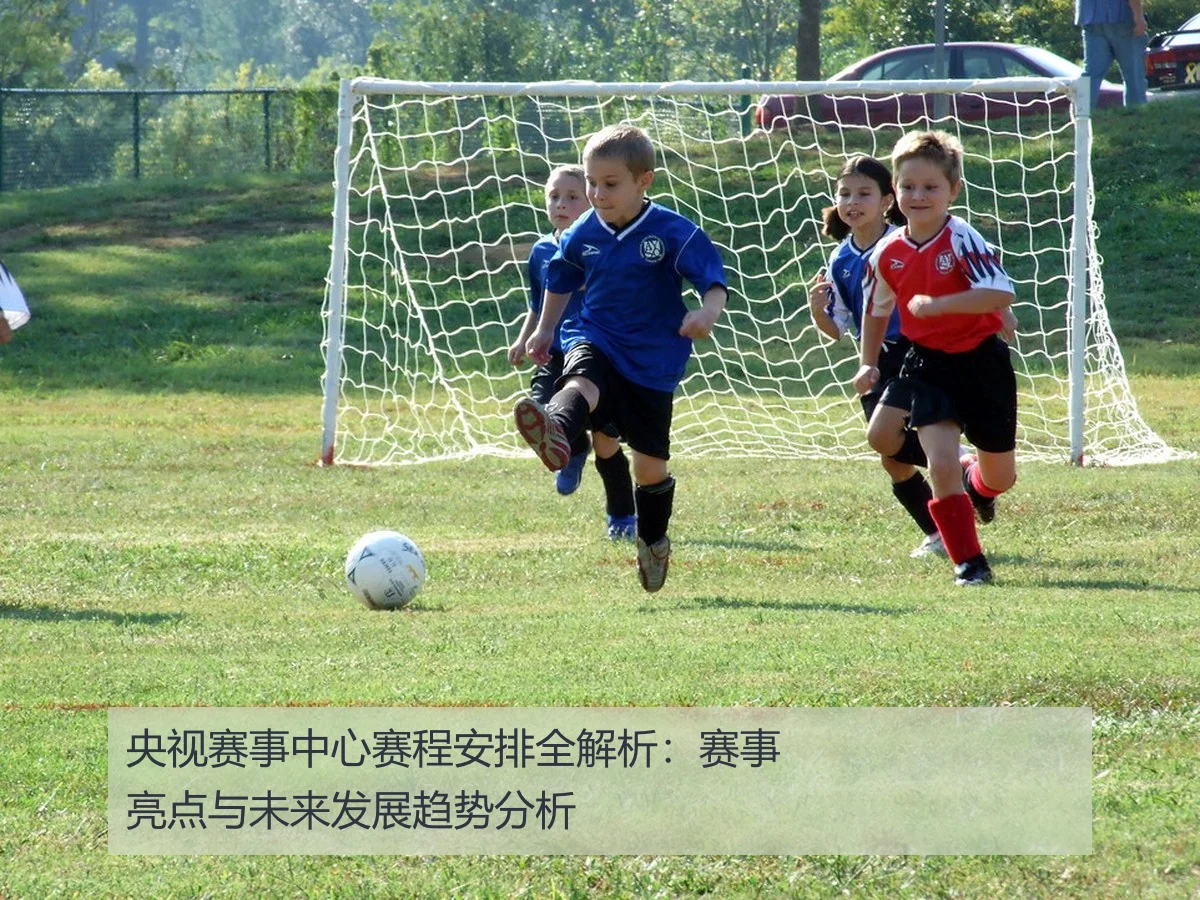 央视赛事中心赛程安排全解析：赛事亮点与未来发展趋势分析