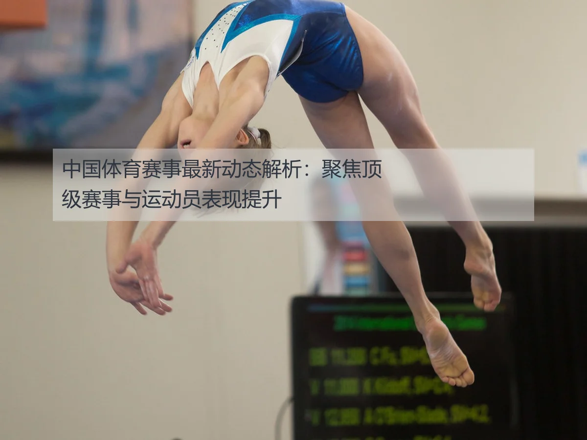 中国体育赛事最新动态解析：聚焦顶级赛事与运动员表现提升